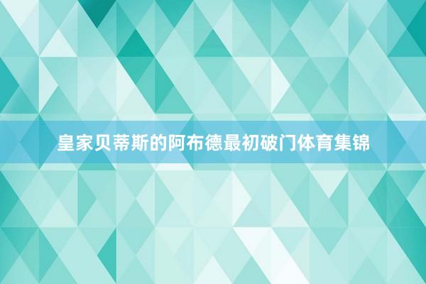 皇家贝蒂斯的阿布德最初破门体育集锦