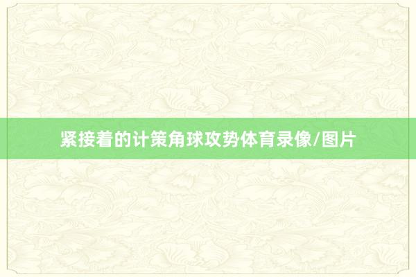 紧接着的计策角球攻势体育录像/图片