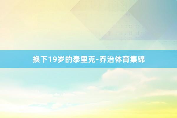 换下19岁的泰里克-乔治体育集锦
