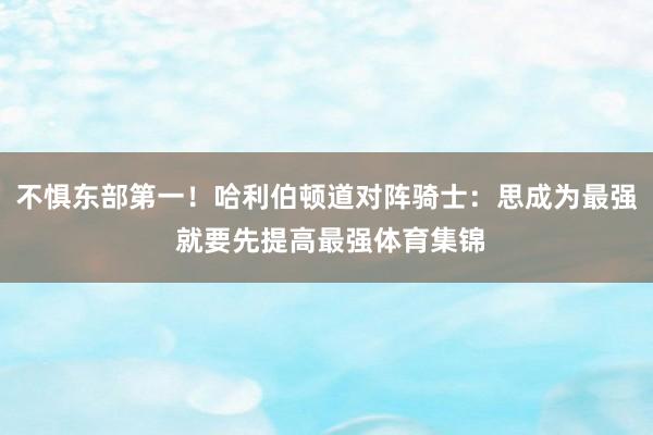 不惧东部第一！哈利伯顿道对阵骑士：思成为最强 就要先提高最强体育集锦