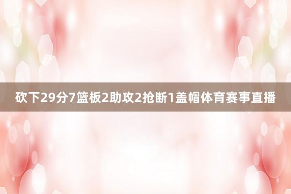 砍下29分7篮板2助攻2抢断1盖帽体育赛事直播
