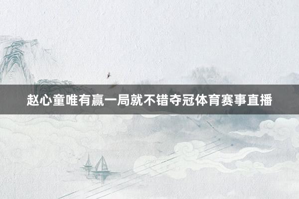 赵心童唯有赢一局就不错夺冠体育赛事直播