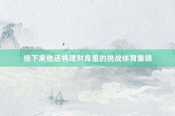 接下来他还将理财库里的挑战体育集锦