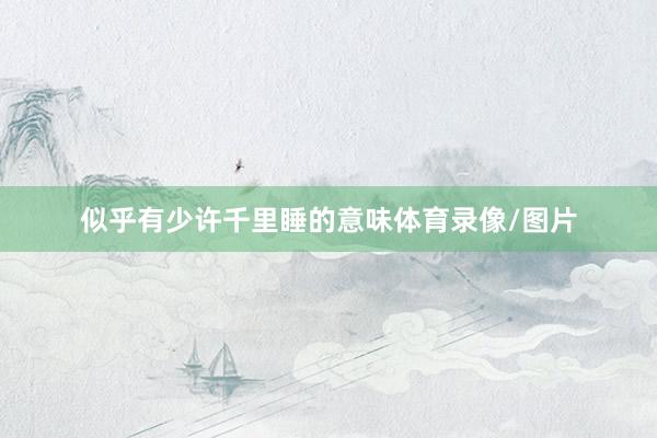 似乎有少许千里睡的意味体育录像/图片