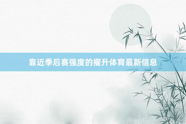 靠近季后赛强度的擢升体育最新信息
