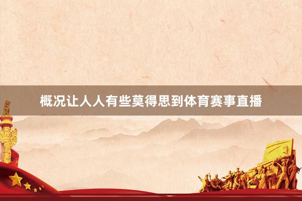 概况让人人有些莫得思到体育赛事直播