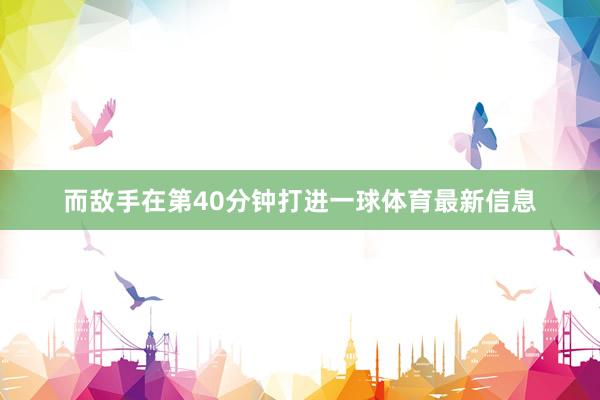 而敌手在第40分钟打进一球体育最新信息