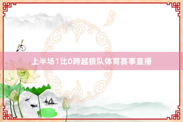 上半场1比0跨越狼队体育赛事直播