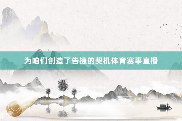 为咱们创造了告捷的契机体育赛事直播