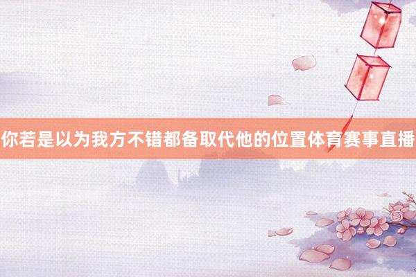 你若是以为我方不错都备取代他的位置体育赛事直播