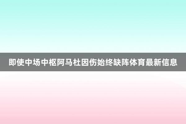 即使中场中枢阿马杜因伤始终缺阵体育最新信息