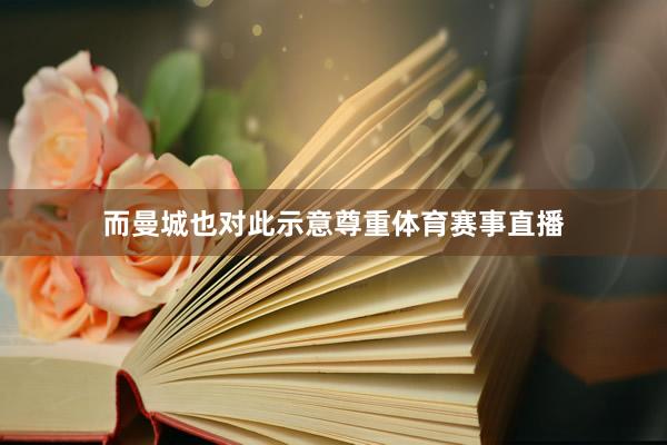 而曼城也对此示意尊重体育赛事直播