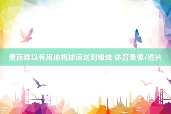 偶而难以有用地将球运送到锋线 体育录像/图片