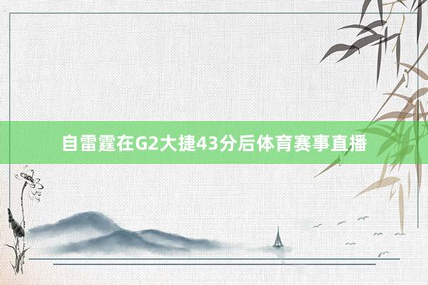 自雷霆在G2大捷43分后体育赛事直播