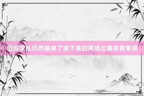但好汉队仍然输掉了接下来的两场比赛体育集锦