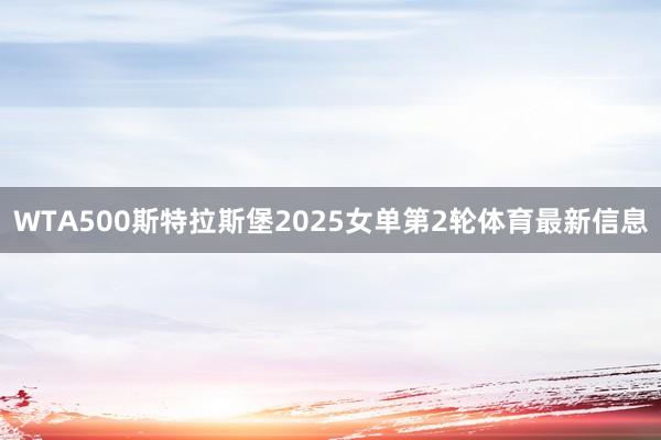 WTA500斯特拉斯堡2025女单第2轮体育最新信息