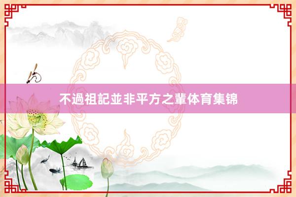 不過祖記並非平方之輩体育集锦