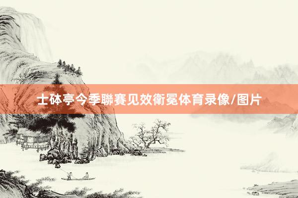 士砵亭今季聯賽见效衛冕体育录像/图片