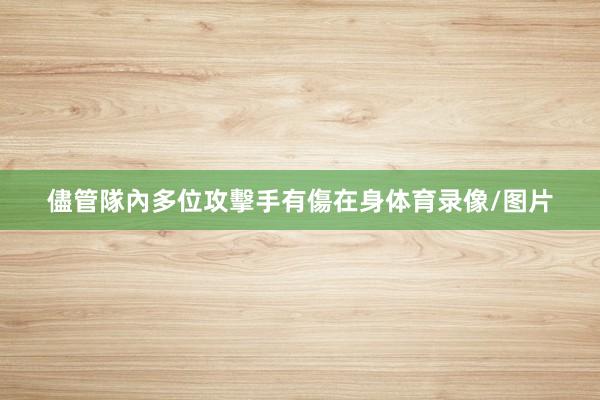 儘管隊內多位攻擊手有傷在身体育录像/图片