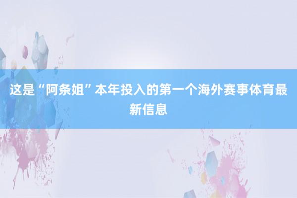 这是“阿条姐”本年投入的第一个海外赛事体育最新信息