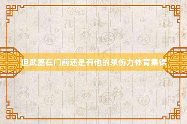 但武磊在门前还是有他的杀伤力体育集锦