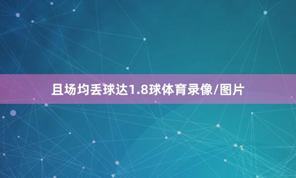 且场均丢球达1.8球体育录像/图片