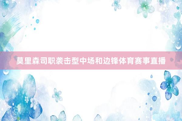 莫里森司职袭击型中场和边锋体育赛事直播