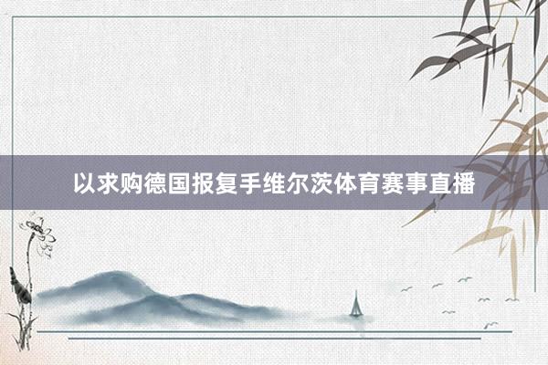 以求购德国报复手维尔茨体育赛事直播