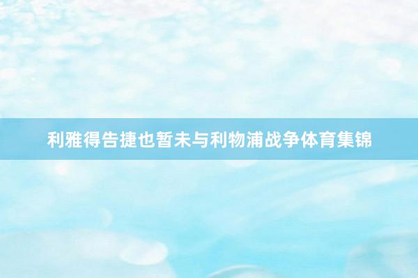 利雅得告捷也暂未与利物浦战争体育集锦