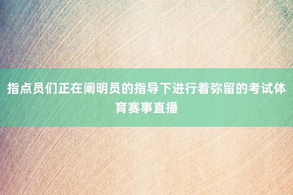 指点员们正在阐明员的指导下进行着弥留的考试体育赛事直播