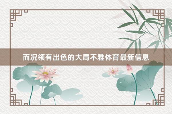 而况领有出色的大局不雅体育最新信息