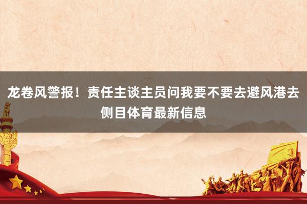 龙卷风警报！责任主谈主员问我要不要去避风港去侧目体育最新信息