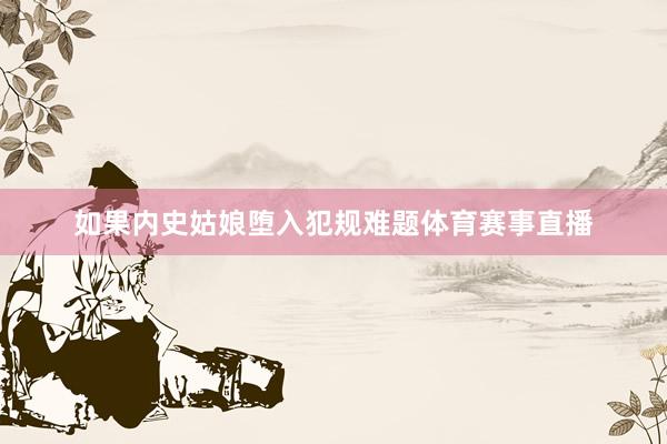 如果内史姑娘堕入犯规难题体育赛事直播