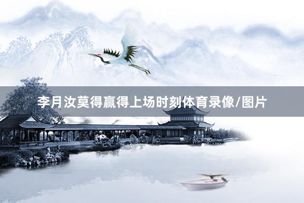 李月汝莫得赢得上场时刻体育录像/图片