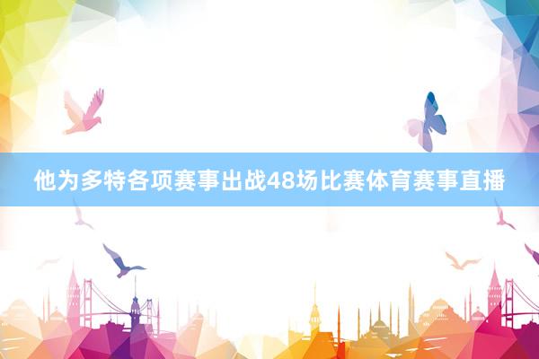 他为多特各项赛事出战48场比赛体育赛事直播