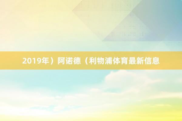 2019年）阿诺德（利物浦体育最新信息