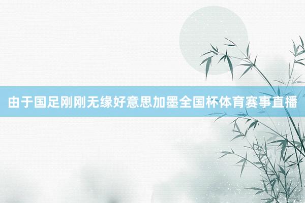 由于国足刚刚无缘好意思加墨全国杯体育赛事直播