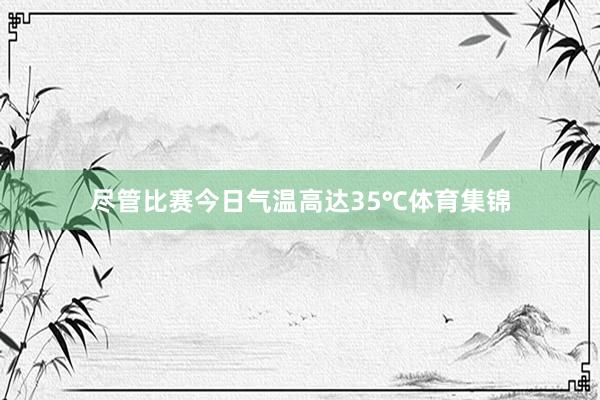 尽管比赛今日气温高达35℃体育集锦