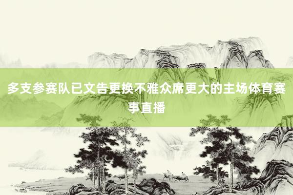 多支参赛队已文告更换不雅众席更大的主场体育赛事直播