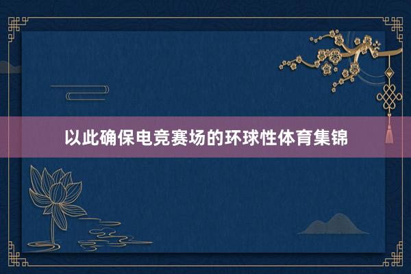 以此确保电竞赛场的环球性体育集锦