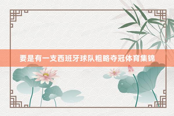 要是有一支西班牙球队粗略夺冠体育集锦