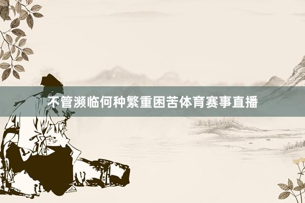 不管濒临何种繁重困苦体育赛事直播
