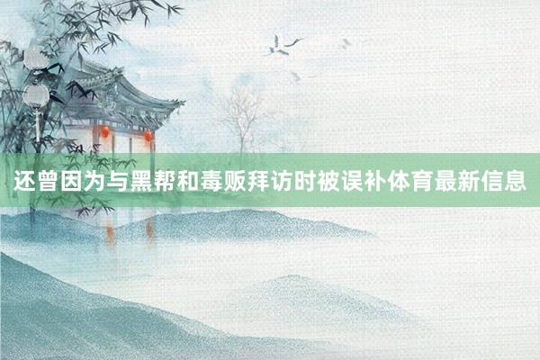 还曾因为与黑帮和毒贩拜访时被误补体育最新信息