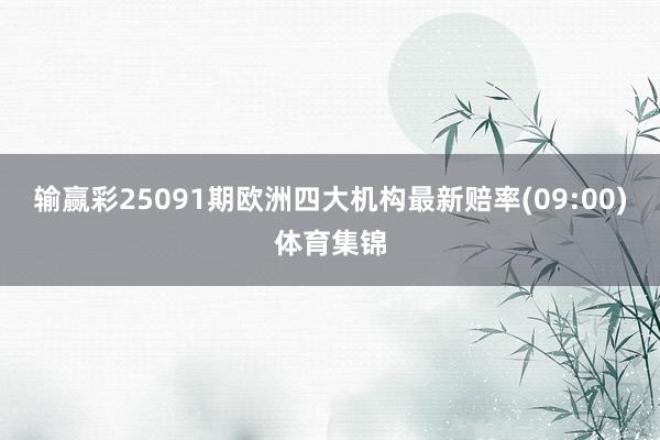 输赢彩25091期欧洲四大机构最新赔率(09:00)体育集锦