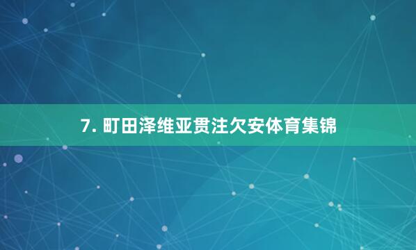 7. 町田泽维亚贯注欠安体育集锦