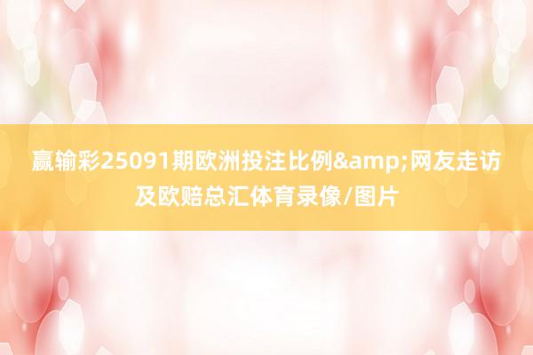 赢输彩25091期欧洲投注比例&网友走访及欧赔总汇体育录像/图片