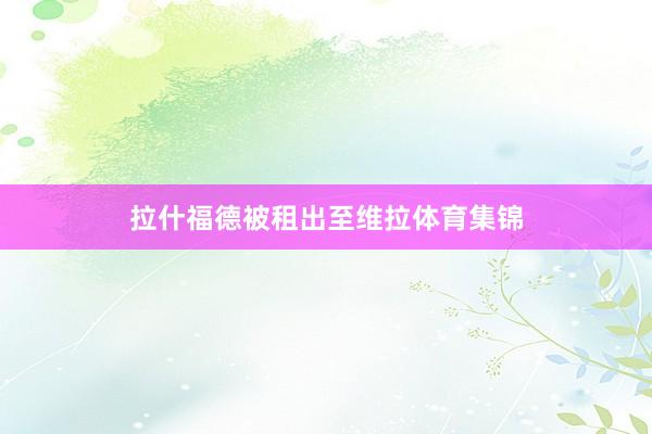 拉什福德被租出至维拉体育集锦