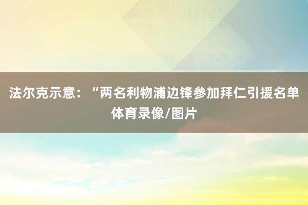 法尔克示意：“两名利物浦边锋参加拜仁引援名单体育录像/图片