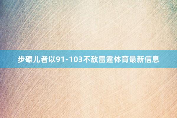 步碾儿者以91-103不敌雷霆体育最新信息