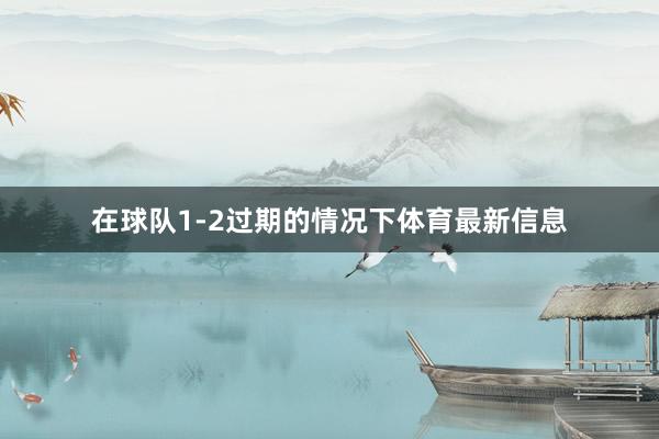 在球队1-2过期的情况下体育最新信息